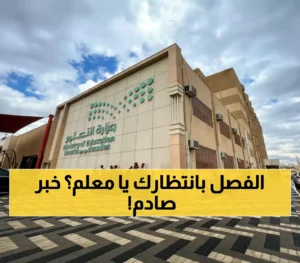 15 يوماً أو الفصل الفوري... قرار وزارة التعليم الصادم يهز أركان المعلمين في السعودية!