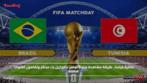 صافرة فرنسا.. طريقة مشاهدة مباراة تونس والبرازيل  وتفاصيل القنوات الناقلة