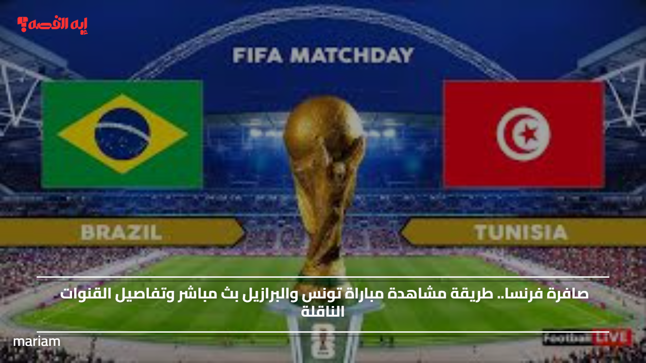 صافرة فرنسا.. طريقة مشاهدة مباراة تونس والبرازيل  وتفاصيل القنوات الناقلة