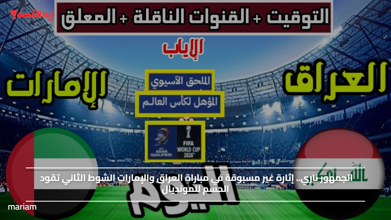الجمهور ناري.. إثارة غير مسبوقة في مباراة العراق والإمارات الشوط الثاني تقود الحسم للمونديال