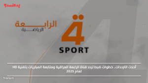 أحدث الترددات.. خطوات ضبط تردد قناة الرابعة العراقية ومتابعة المباريات بتقنية HD لعام 2025