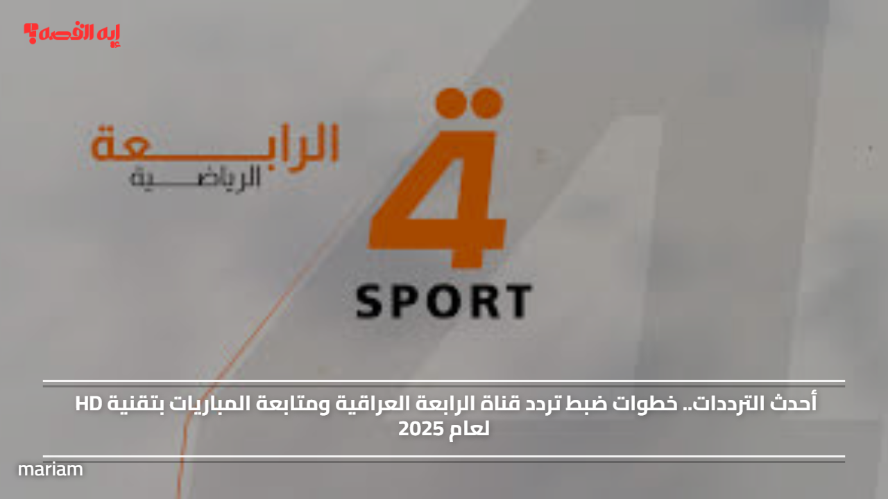 أحدث الترددات.. خطوات ضبط تردد قناة الرابعة العراقية ومتابعة المباريات بتقنية HD لعام 2025