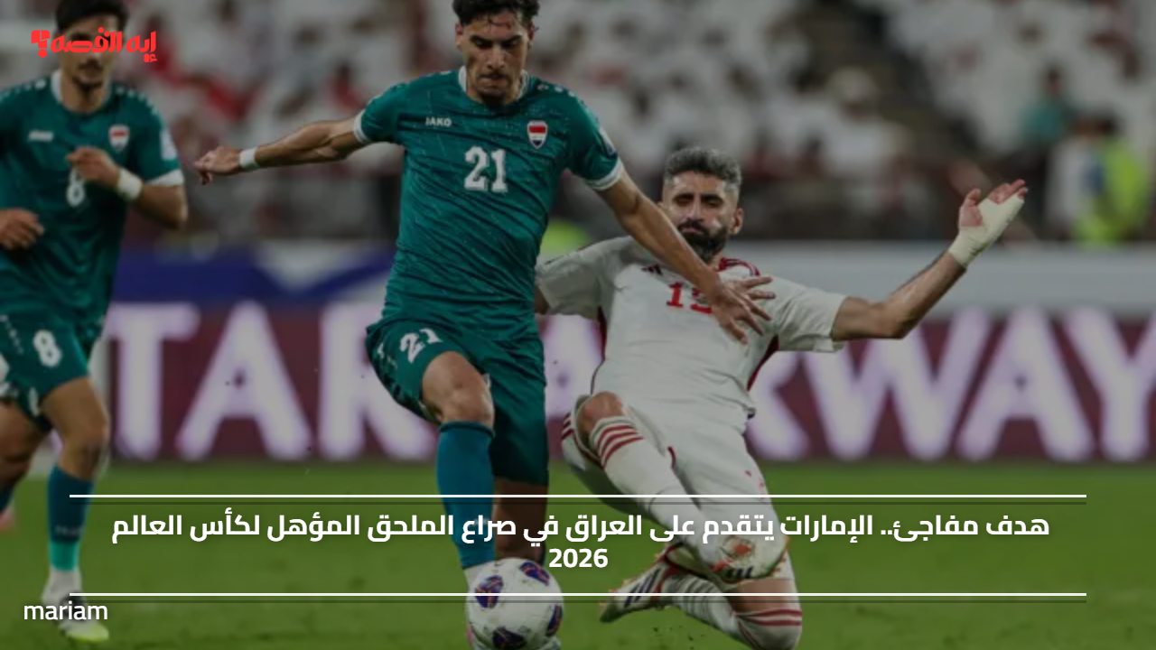 هدف مفاجئ.. الإمارات يتقدم على العراق في صراع الملحق المؤهل لكأس العالم 2026