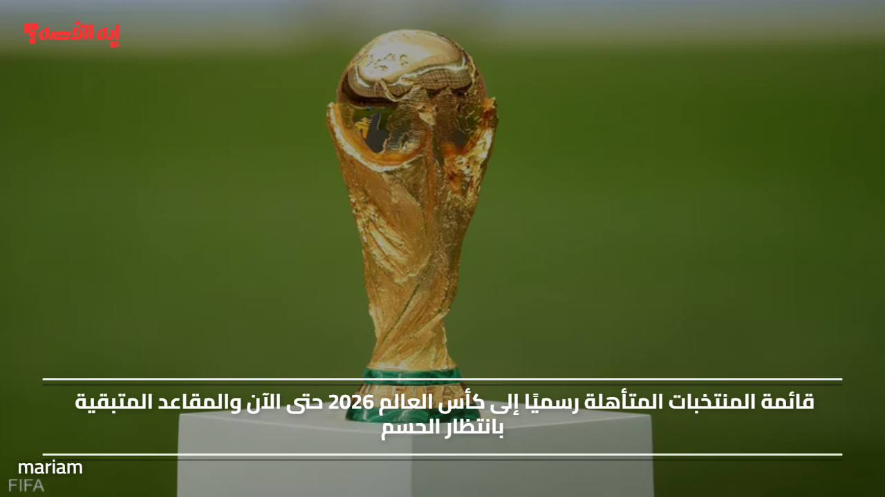 قائمة المنتخبات المتأهلة رسميًا إلى كأس العالم 2026 حتى الآن والمقاعد المتبقية بانتظار الحسم