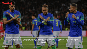 قنوات مجانية.. تفاصيل بث مباراة تونس والبرازيل الودية وتوقيت المواجهة في فرنسا