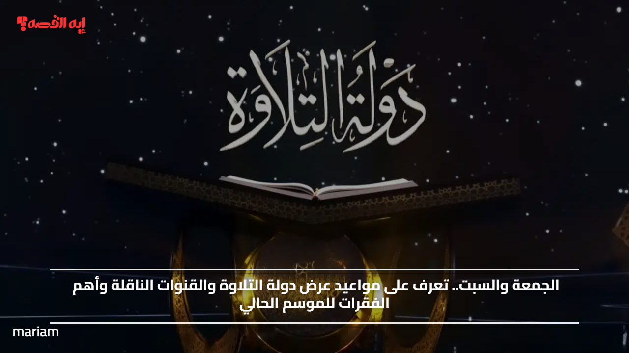 الجمعة والسبت.. تعرف على مواعيد عرض دولة التلاوة والقنوات الناقلة وأهم الفقرات للموسم الحالي