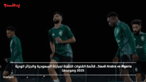 Saudi Arabia vs Algeria.. قائمة القنوات الناقلة لمباراة السعودية والجزائر الودية 2025 وموعدها