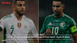الجولة التحضيرية.. تغطية مباراة السعودية والجزائر اليوم وموعد البث على STC TV