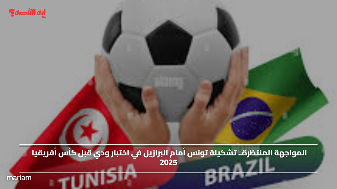 المواجهة المنتظرة.. تشكيلة تونس أمام البرازيل في اختبار ودي قبل كأس أفريقيا 2025