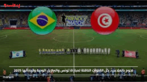 نجوم بالملاعب.. كل القنوات الناقلة لمباراة تونس والبرازيل الودية وتردداتها 2025