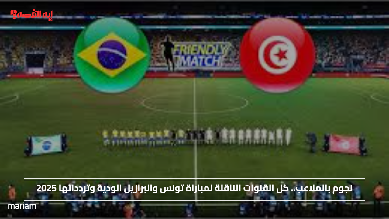 نجوم بالملاعب.. كل القنوات الناقلة لمباراة تونس والبرازيل الودية وتردداتها 2025