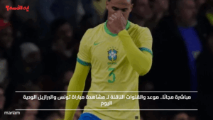 مباشرة مجانًا.. موعد والقنوات الناقلة لـ مشاهدة مباراة تونس والبرازيل الودية اليوم