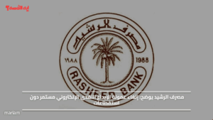 مصرف الرشيد يوضح.. إلغاء عمولة الإيداع النقدي الإلكتروني مستمر دون استقطاعات