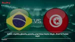 Brazil vs Tunisia.. طريقة متابعة مباراة تونس والبرازيل والمعلق والقنوات الناقلة الليلة