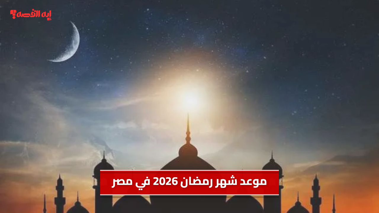 موعد شهر رمضان 2026 في مصر.. أول أيام الصيام في هذا الموعد