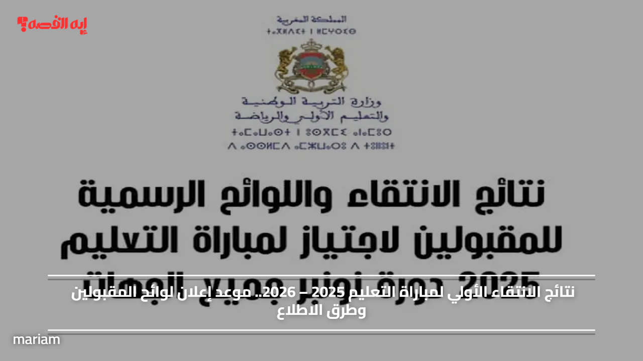 نتائج الانتقاء الأولي لمباراة التعليم 2025 – 2026.. موعد إعلان لوائح المقبولين وطرق الاطلاع