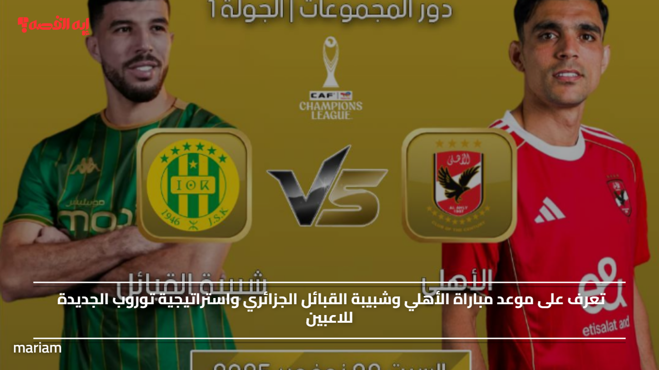 تعرف على موعد مباراة الأهلي وشبيبة القبائل الجزائري واستراتيجية توروب الجديدة للاعبين
