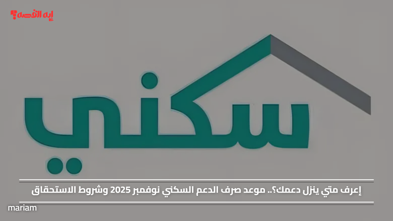إعرف متي ينزل دعمك؟.. موعد صرف الدعم السكني نوفمبر 2025 وشروط الاستحقاق