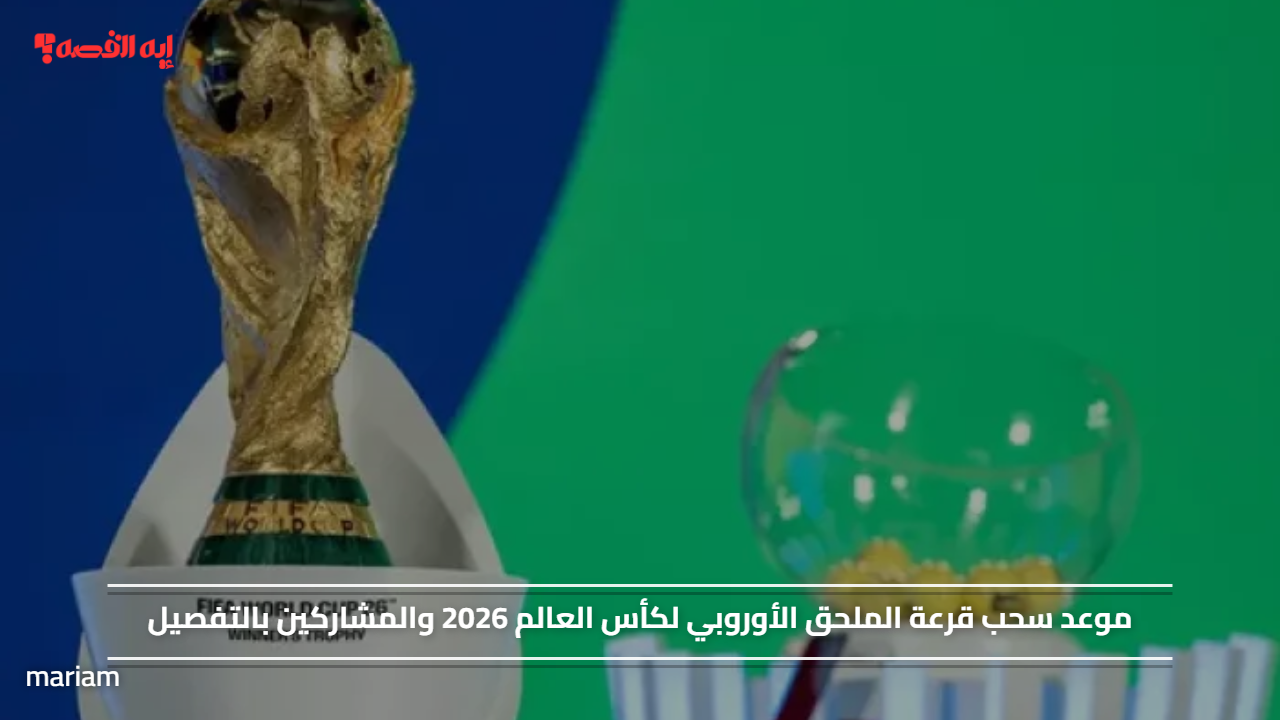 موعد سحب قرعة الملحق الأوروبي لكأس العالم 2026 والمشاركين بالتفصيل