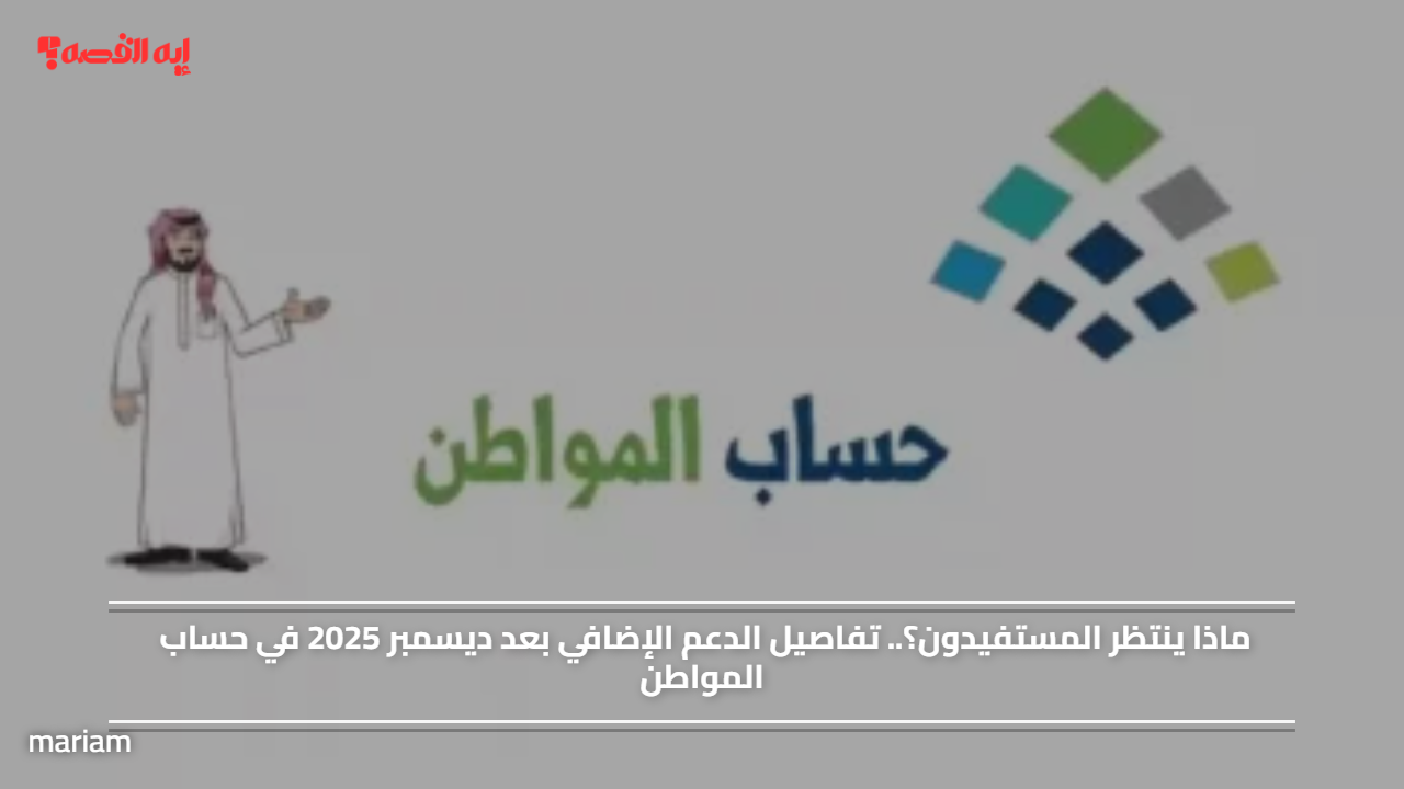 ماذا ينتظر المستفيدون؟.. تفاصيل الدعم الإضافي بعد ديسمبر 2025 في حساب المواطن
