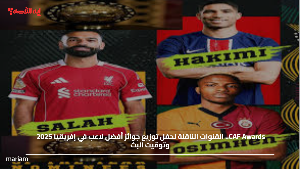 CAF Awards.. القنوات الناقلة لحفل توزيع جوائز أفضل لاعب في إفريقيا 2025 وتوقيت البث