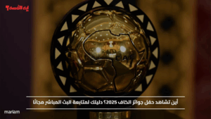 أين تشاهد حفل جوائز الكاف 2025؟ دليلك لمتابعة البث المباشر مجانًا