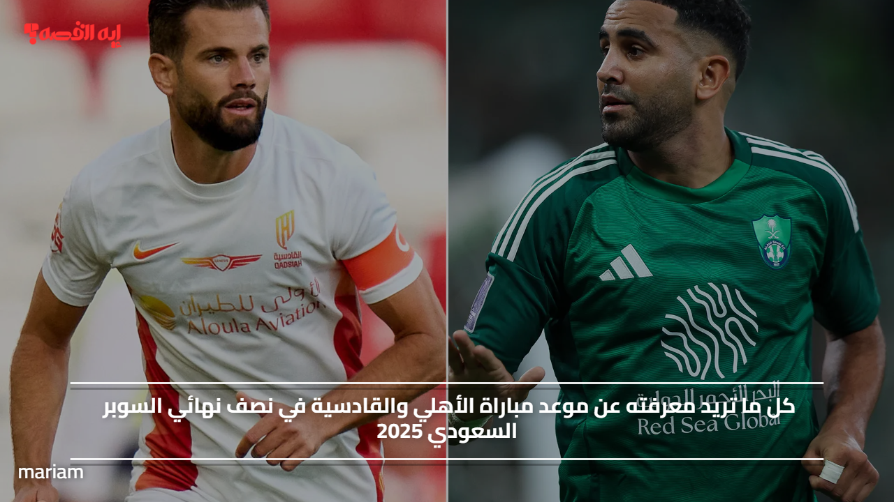 موعد مباراة الأهلي والقادسية في نصف نهائي السوبر السعودي 2025