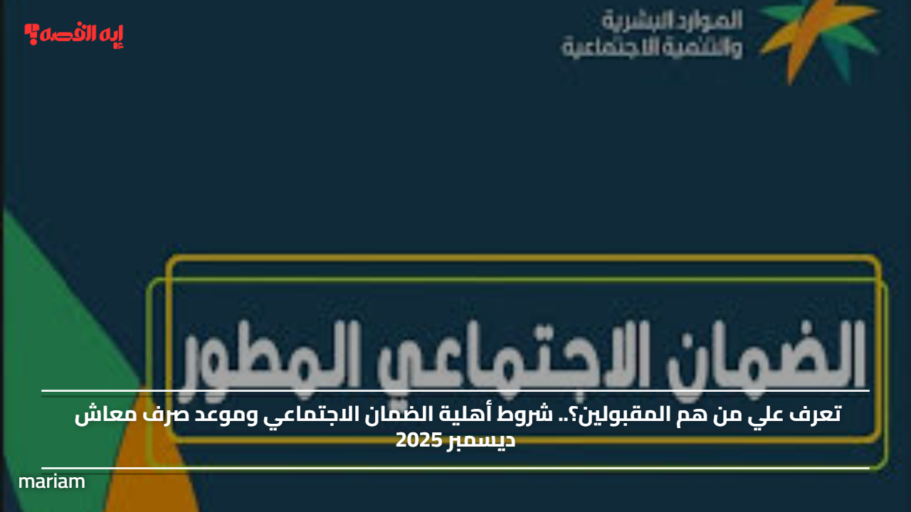 تعرف علي من هم المقبولين؟.. شروط أهلية الضمان الاجتماعي وموعد صرف معاش ديسمبر 2025