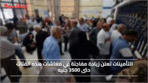 عـاجـل.. التأمينات تعلن زيادة مفاجئة في معاشات هذه الفئات حتى 3500 جنيه