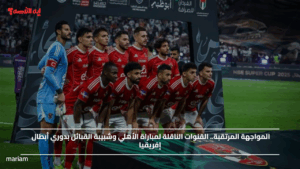 المواجهة المرتقبة.. القنوات الناقلة لمباراة الأهلي وشبيبة القبائل بدوري أبطال إفريقيا