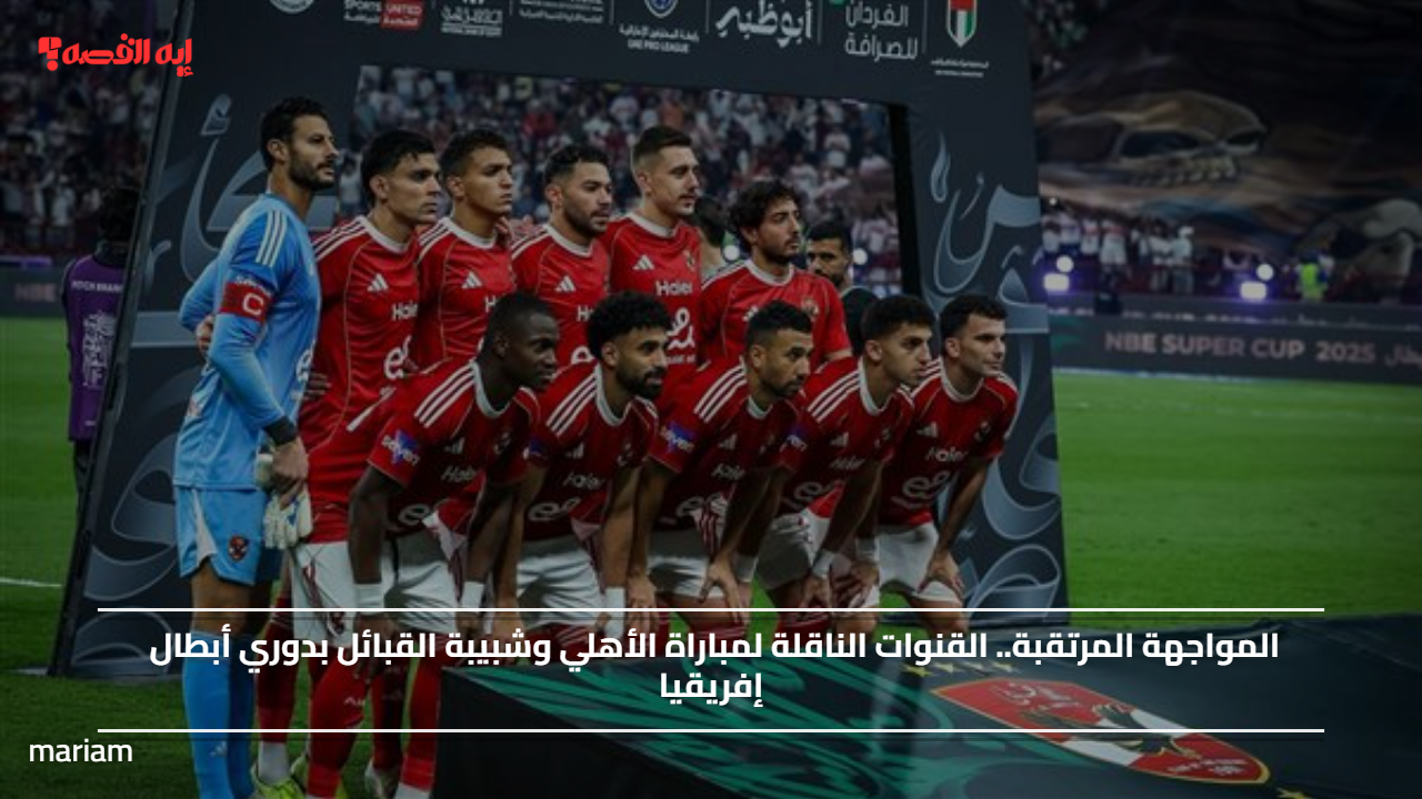 المواجهة المرتقبة.. القنوات الناقلة لمباراة الأهلي وشبيبة القبائل بدوري أبطال إفريقيا