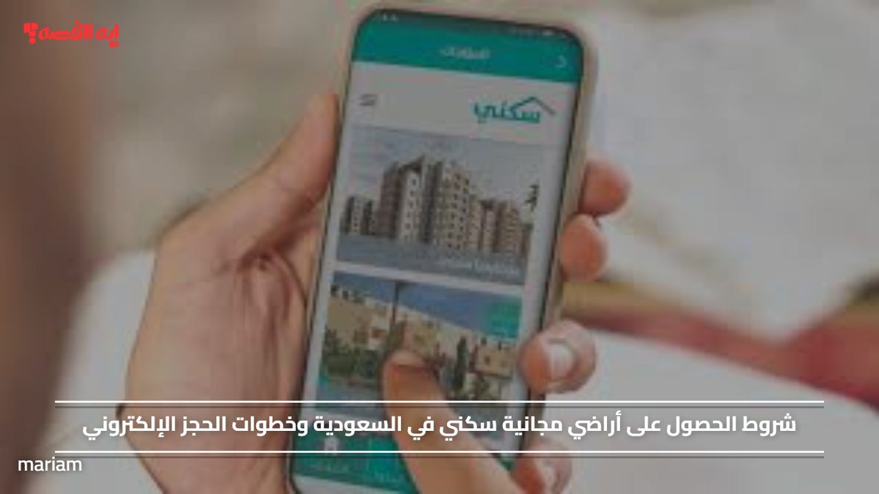 شروط الحصول على أراضي مجانية سكني في السعودية وخطوات الحجز الإلكتروني