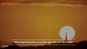 ظاهرة نادرة.. القمر يغيب قبل الشمس في مكة يوم 20 نوفمبر 2025