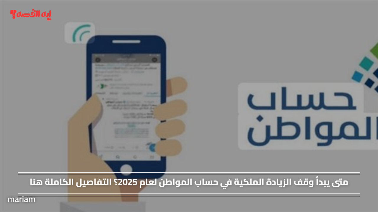 متى يبدأ وقف الزيادة الملكية في حساب المواطن لعام 2025؟ التفاصيل الكاملة هنا