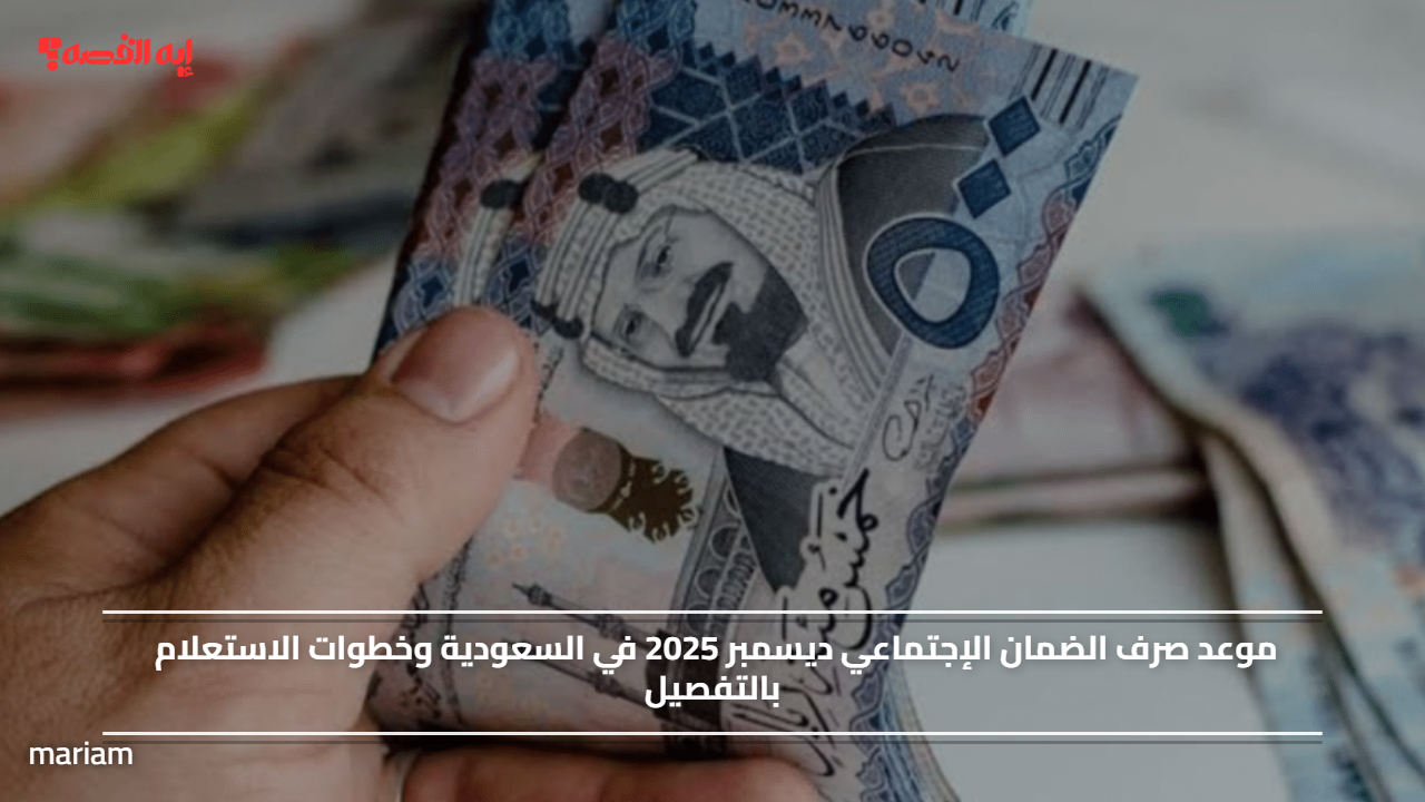 موعد صرف الضمان الإجتماعي ديسمبر 2025 في السعودية وخطوات الاستعلام بالتفصيل