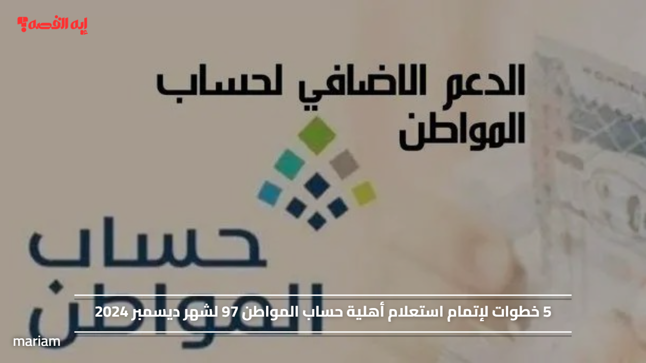 5 خطوات لإتمام استعلام أهلية حساب المواطن 97 لشهر ديسمبر 2024