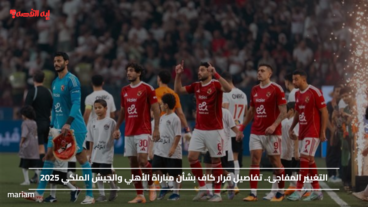 التغيير المفاجئ.. تفاصيل قرار كاف بشأن مباراة الأهلي والجيش الملكي 2025
