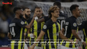 موعد مباراة الإتحاد ضد الرياض في الدوري السعودي 2025 والقنوات الناقلة