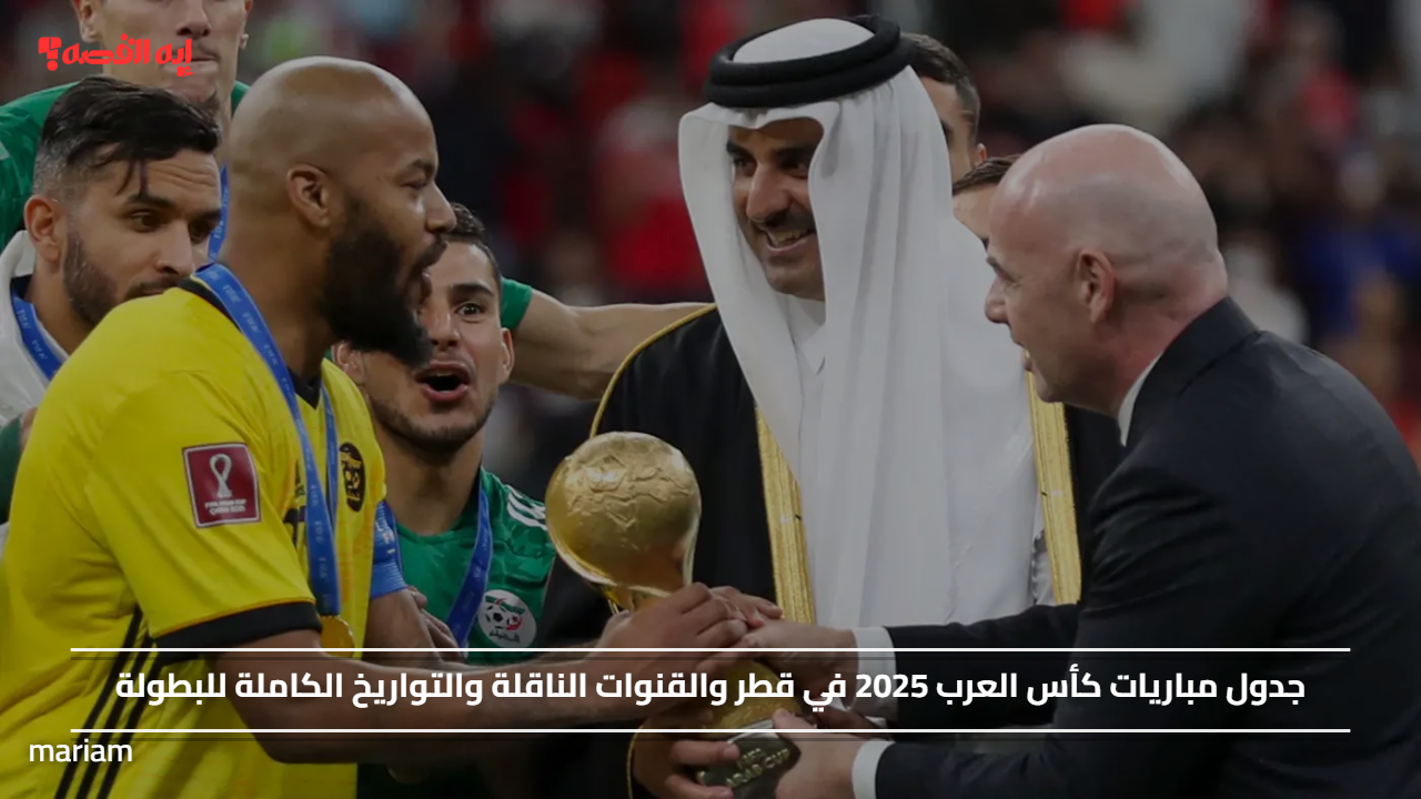 جدول مباريات كأس العرب 2025 في قطر والقنوات الناقلة والتواريخ الكاملة للبطولة