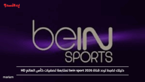 دليلك لضبط تردد قناة bein sport 2026 لمتابعة تصفيات كأس العالم HD