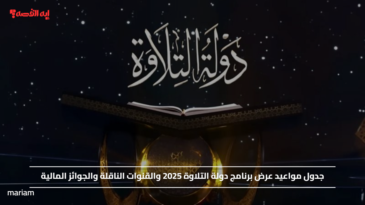 جدول مواعيد عرض برنامج دولة التلاوة 2025 والقنوات الناقلة والجوائز المالية