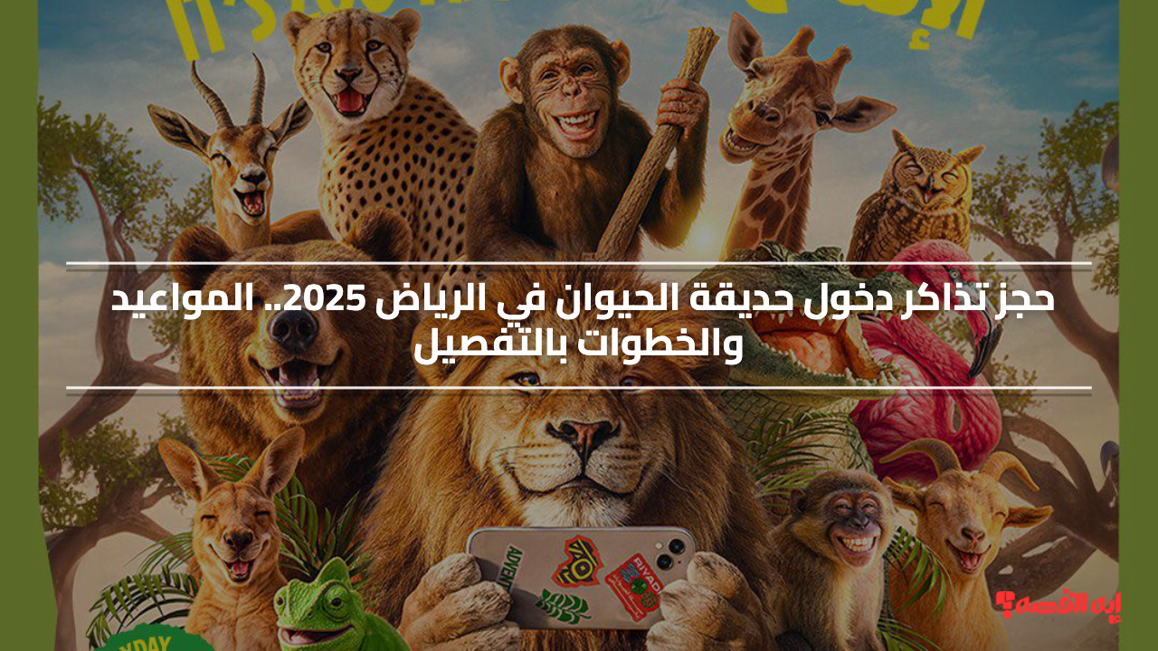 حجز تذاكر دخول حديقة الحيوان في الرياض 2025 مجاناً.. المواعيد والخطوات بالتفصيل
