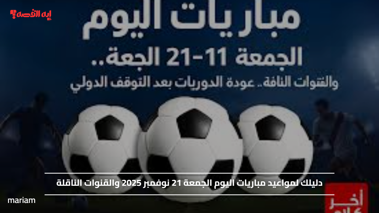 دليلك لمواعيد مباريات اليوم الجمعة 21 نوفمبر 2025 والقنوات الناقلة
