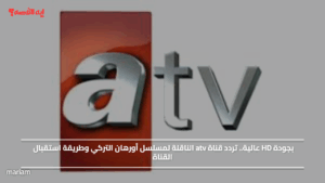بجودة HD عالية.. تردد قناة atv الناقلة لمسلسل أورهان التركي وطريقة استقبال القناة