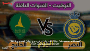 "al-nassr vs al-khaleej".. مباراة النصر والخليج في دوري روشن السعودي 2025 " الموعد والتشكيل وترتيب الفرق