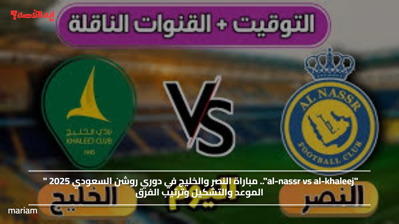 "al-nassr vs al-khaleej".. مباراة النصر والخليج في دوري روشن السعودي 2025 " الموعد والتشكيل وترتيب الفرق