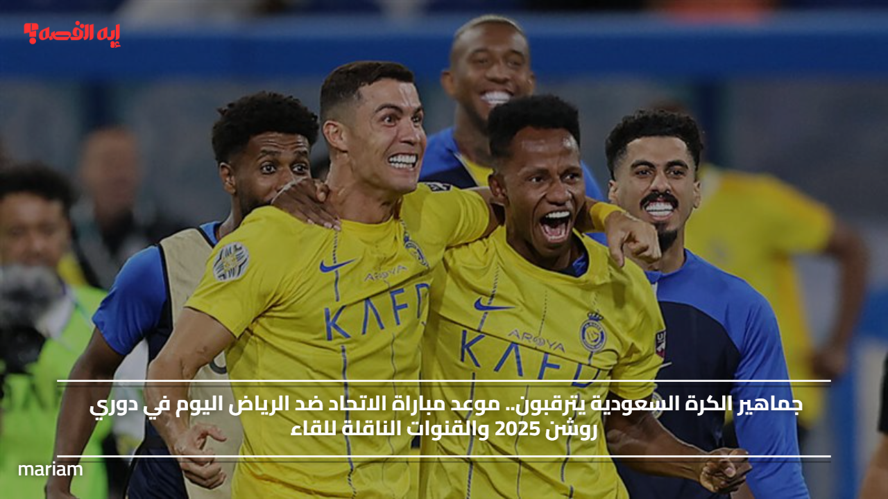 جماهير الكرة السعودية يترقبون.. موعد مباراة الاتحاد ضد الرياض اليوم في دوري روشن 2025 والقنوات الناقلة للقاء