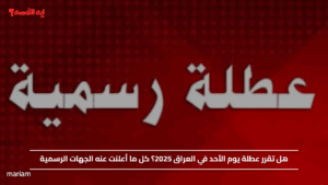 هل تقرر عطلة يوم الأحد في العراق 2025؟ كل ما أعلنت عنه الجهات الرسمية