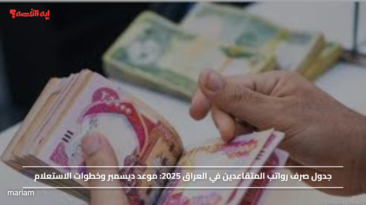 جدول صرف رواتب المتقاعدين في العراق 2025: موعد ديسمبر وخطوات الاستعلام