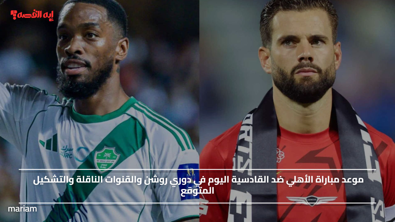 موعد مباراة الأهلي ضد القادسية اليوم في دوري روشن والقنوات الناقلة والتشكيل المتوقع